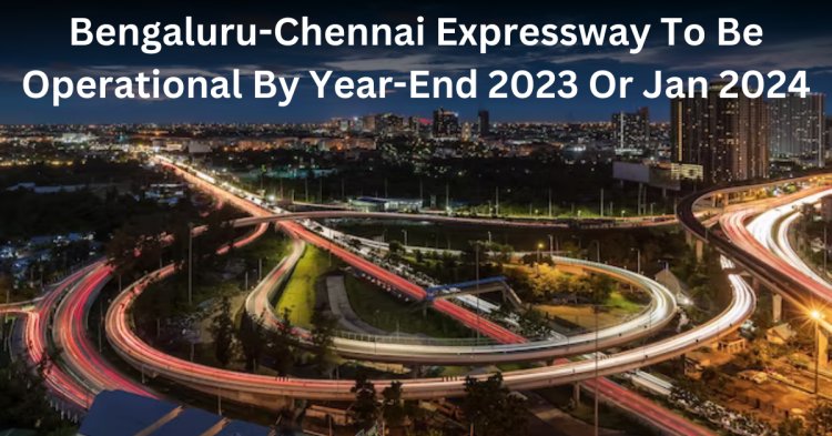 Bengaluru-Chennai Expressway To Be Operational By Year-End 2023 Or Jan 2024