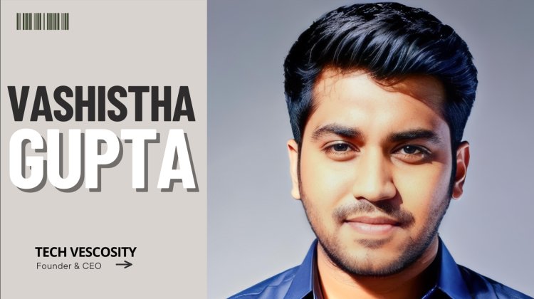 Vashistha Gupta: The Youngest Self-Made Millionaire Revolutionizing Techa