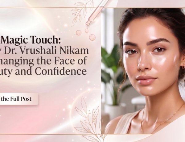 The Magic Touch: How Dr. Vrushali Nikam is Changing the Face of Beauty and Confidence